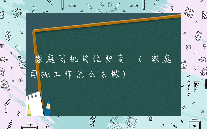 家庭司机岗位职责 (家庭司机工作怎么去做)
